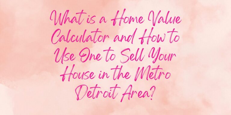 What is a Home Value Calculator and How to Use One to Sell Your House in the Metro Detroit Area?