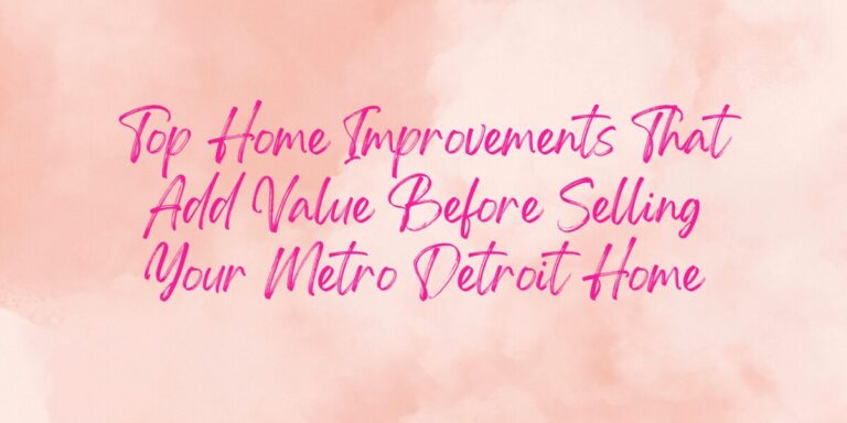 Top Home Improvements That Add Value Before Selling Your Metro Detroit Home